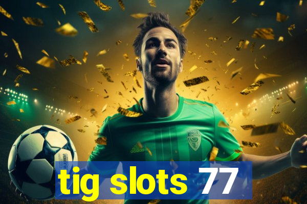 tig slots 77